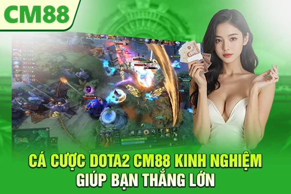 Cá cược Dota2 CM88 – Kinh Nghiệm Giúp Bạn Thắng Lớn