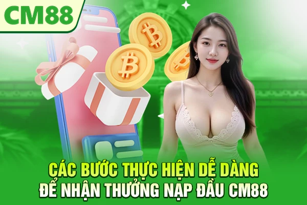Các bước thực hiện dễ dàng để nhận thưởng nạp đầu CM88