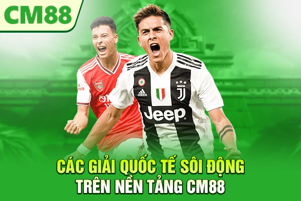 Các giải quốc tế sôi động trên nền tảng CM88
