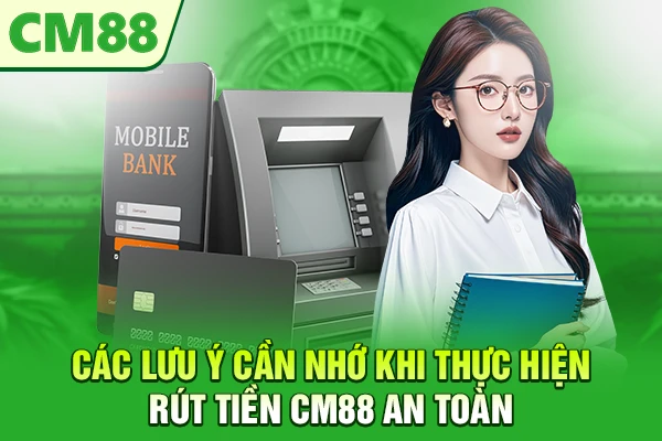 Các lưu ý cần nhớ khi thực hiện rút tiền CM88 an toàn