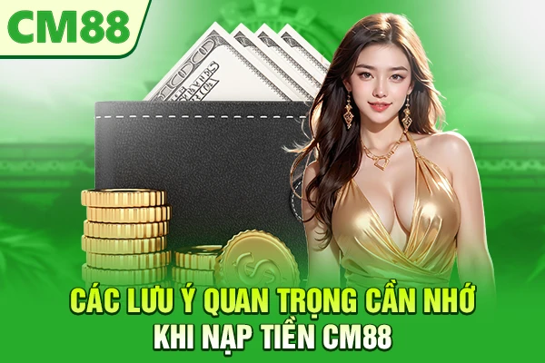 Các lưu ý quan trọng cần nhớ khi nạp tiền CM88