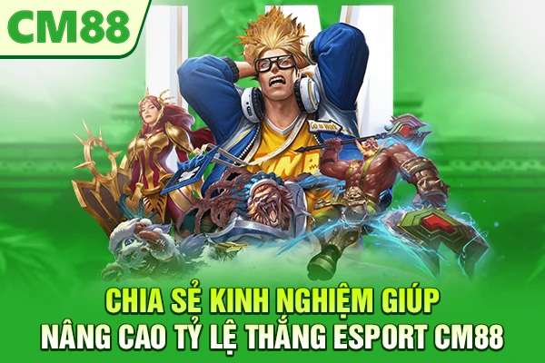 Chia sẻ kinh nghiệm giúp nâng cao tỷ lệ thắng Esport CM88