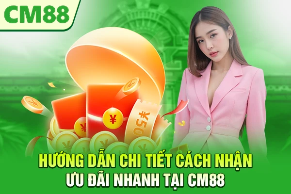 Hướng dẫn chi tiết cách nhận ưu đãi nhanh tại CM88