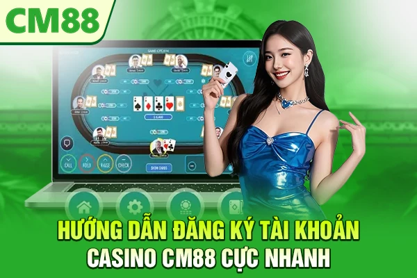 Hướng dẫn đăng ký tài khoản casino CM88 cực nhanh