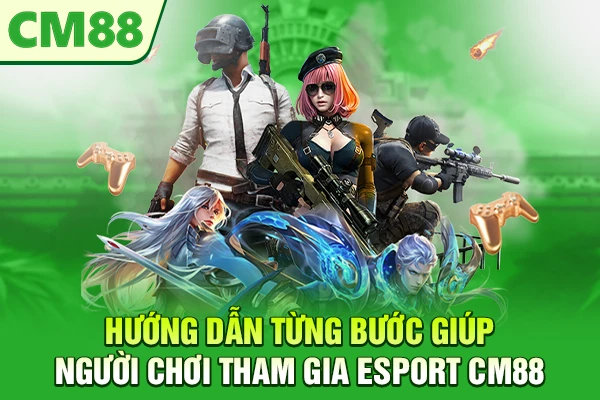Hướng dẫn từng bước giúp người chơi tham gia Esport CM88