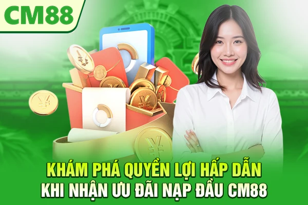 Khám phá quyền lợi hấp dẫn khi nhận ưu đãi nạp đầu CM88
