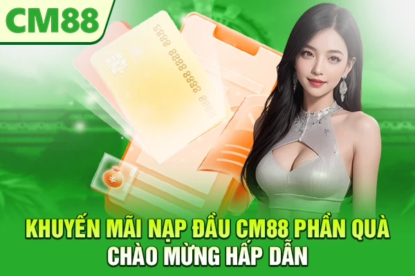 Khuyến Mãi Nạp Đầu CM88 – Phần Quà Chào Mừng Hấp Dẫn