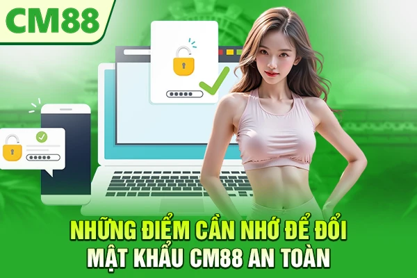 Những điểm cần nhớ để đổi mật khẩu CM88 an toàn