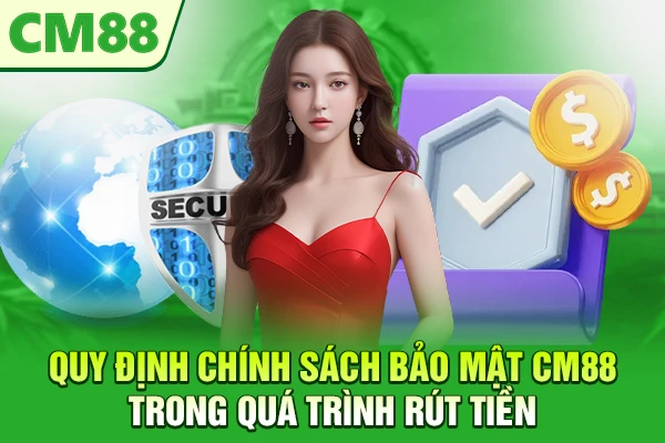 Quy định chính sách bảo mật CM88 trong quá trình rút tiền