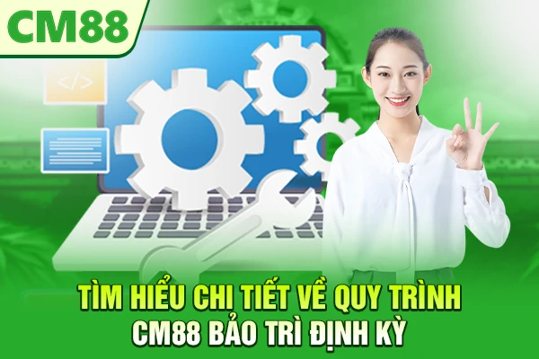 Tìm hiểu chi tiết về quy trình CM88 bảo trì định kỳ