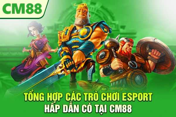 Tổng hợp các trò chơi Esport hấp dẫn có tại CM88